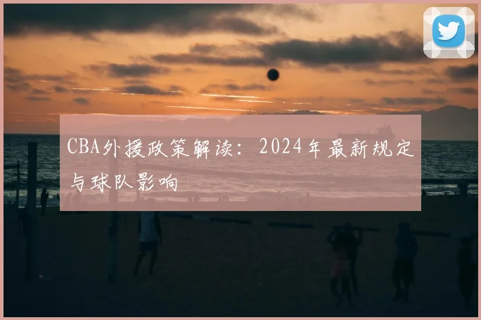 CBA外援政策解读：2024年最新规定与球队影响