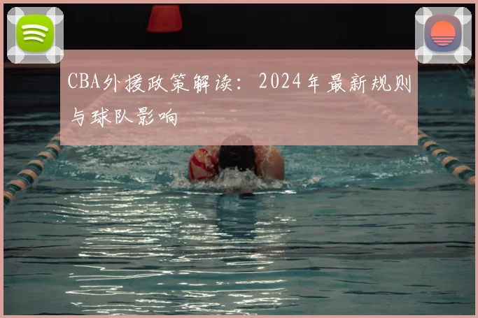 CBA外援政策解读：2024年最新规则与球队影响