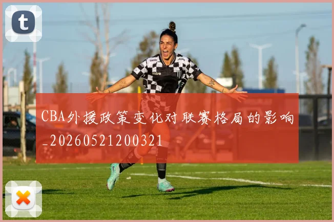 CBA外援政策变化对联赛格局的影响_20260521200321